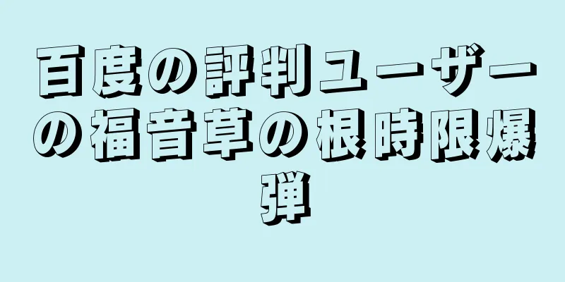 百度の評判ユーザーの福音草の根時限爆弾