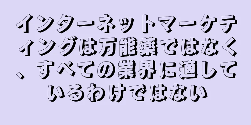 インターネットマーケティングは万能薬ではなく、すべての業界に適しているわけではない