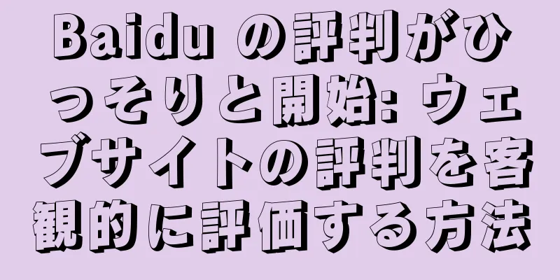 Baidu の評判がひっそりと開始: ウェブサイトの評判を客観的に評価する方法
