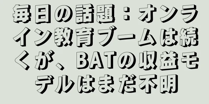 毎日の話題：オンライン教育ブームは続くが、BATの収益モデルはまだ不明