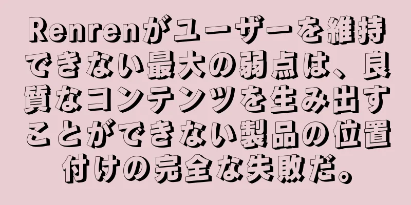 Renrenがユーザーを維持できない最大の弱点は、良質なコンテンツを生み出すことができない製品の位置付けの完全な失敗だ。