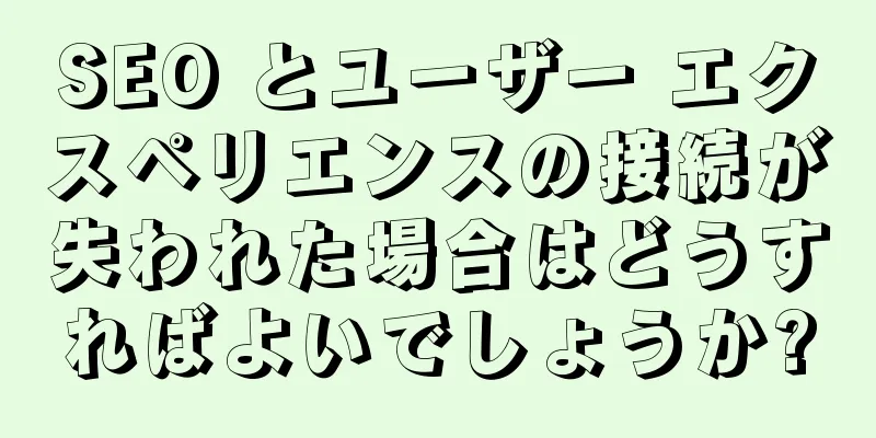 SEO とユーザー エクスペリエンスの接続が失われた場合はどうすればよいでしょうか?