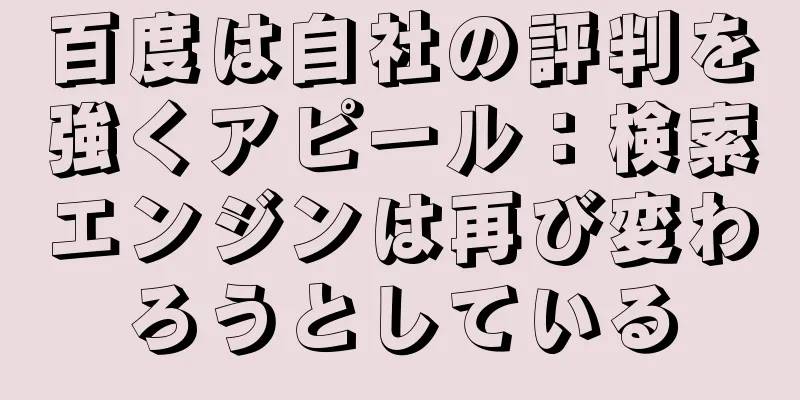 百度は自社の評判を強くアピール：検索エンジンは再び変わろうとしている