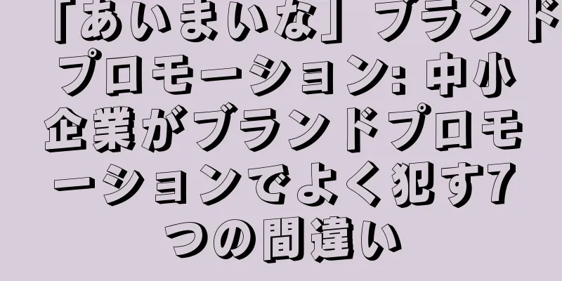 「あいまいな」ブランドプロモーション: 中小企業がブランドプロモーションでよく犯す7つの間違い