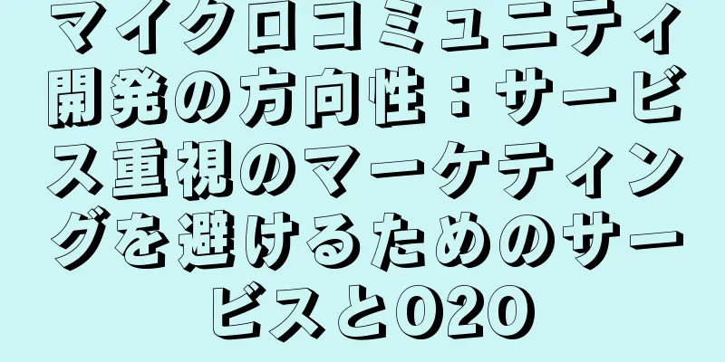 マイクロコミュニティ開発の方向性：サービス重視のマーケティングを避けるためのサービスとO2O