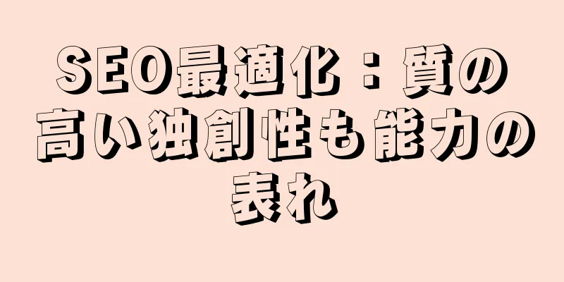SEO最適化：質の高い独創性も能力の表れ