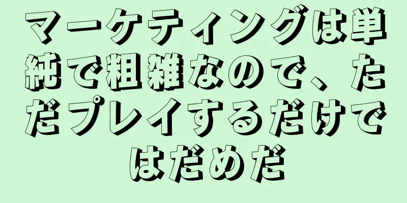 マーケティングは単純で粗雑なので、ただプレイするだけではだめだ