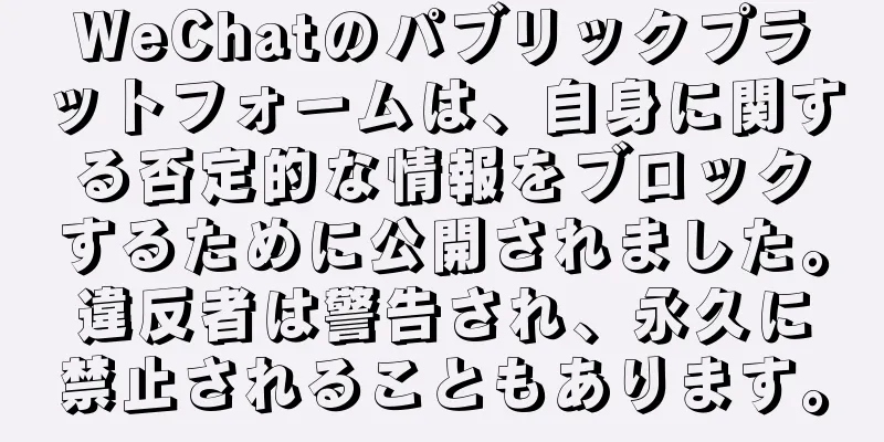 WeChatのパブリックプラットフォームは、自身に関する否定的な情報をブロックするために公開されました。違反者は警告され、永久に禁止されることもあります。