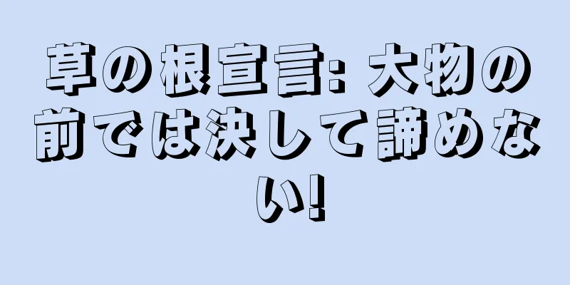 草の根宣言: 大物の前では決して諦めない!