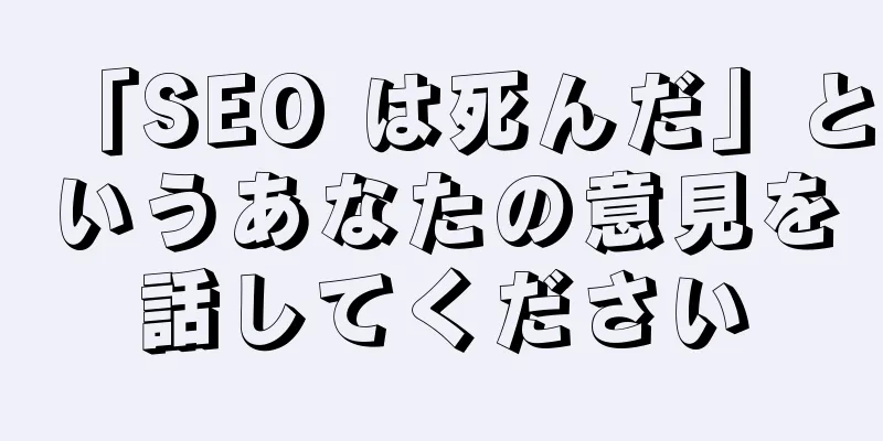 「SEO は死んだ」というあなたの意見を話してください