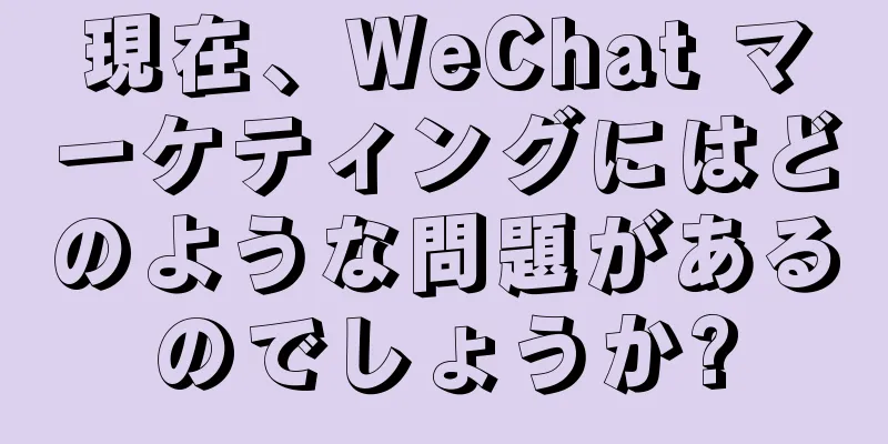 現在、WeChat マーケティングにはどのような問題があるのでしょうか?