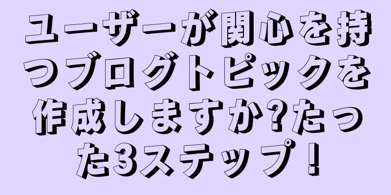 ユーザーが関心を持つブログトピックを作成しますか?たった3ステップ！