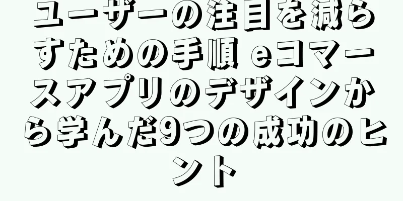 ユーザーの注目を減らすための手順 eコマースアプリのデザインから学んだ9つの成功のヒント