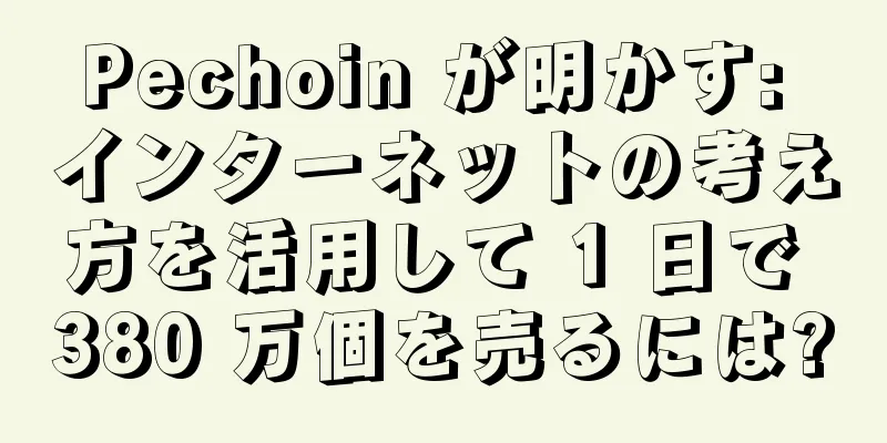 Pechoin が明かす: インターネットの考え方を活用して 1 日で 380 万個を売るには?