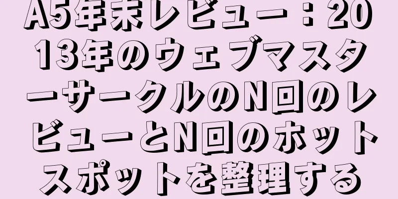 A5年末レビュー：2013年のウェブマスターサークルのN回のレビューとN回のホットスポットを整理する