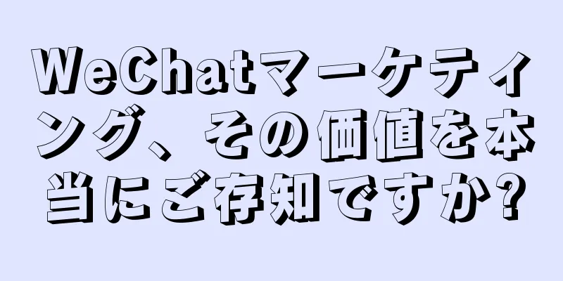WeChatマーケティング、その価値を本当にご存知ですか?