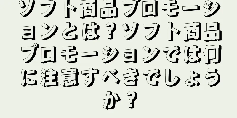ソフト商品プロモーションとは？ソフト商品プロモーションでは何に注意すべきでしょうか？