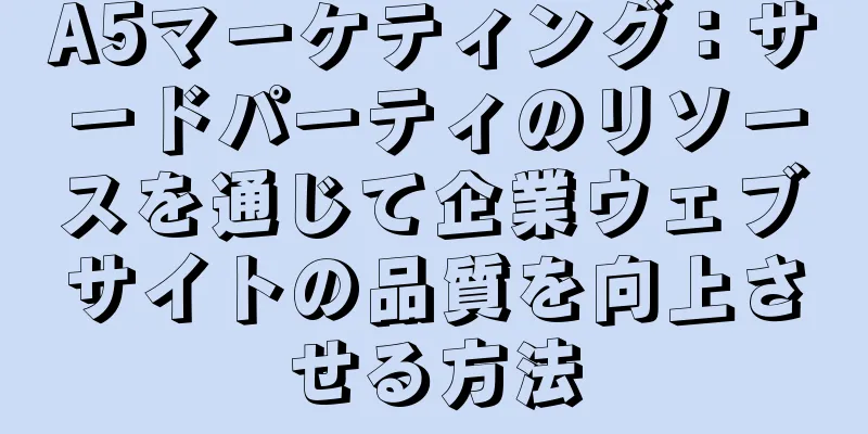 A5マーケティング：サードパーティのリソースを通じて企業ウェブサイトの品質を向上させる方法
