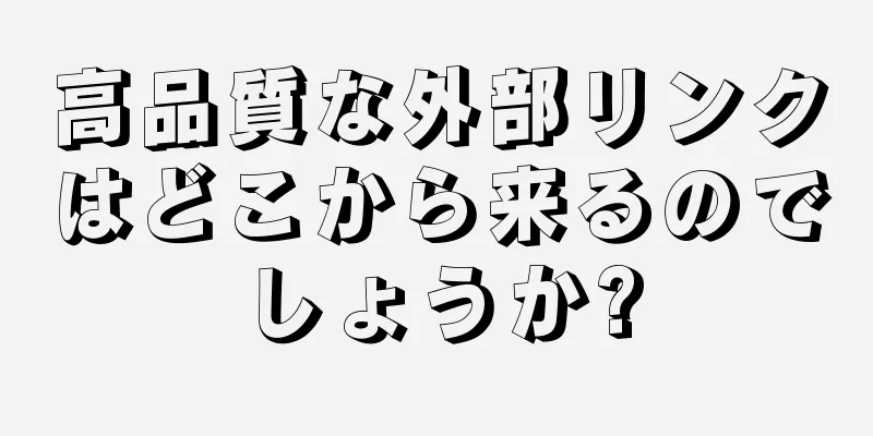 高品質な外部リンクはどこから来るのでしょうか?