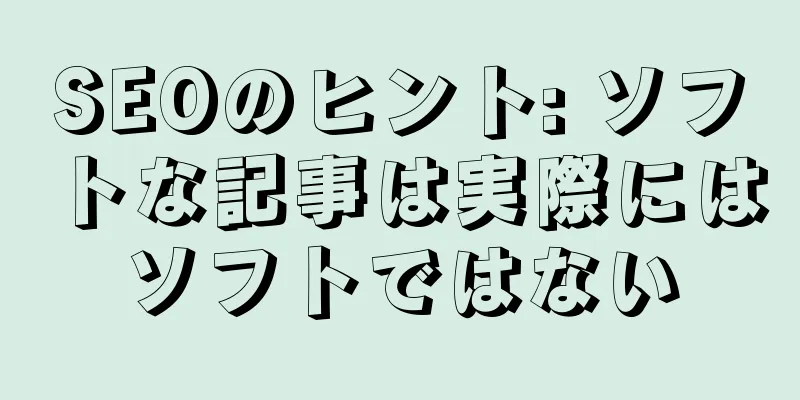 SEOのヒント: ソフトな記事は実際にはソフトではない