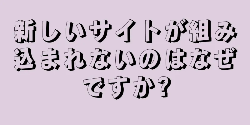 新しいサイトが組み込まれないのはなぜですか?
