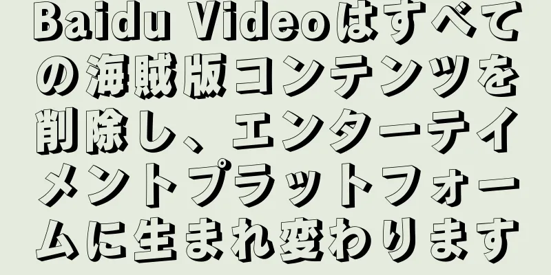 Baidu Videoはすべての海賊版コンテンツを削除し、エンターテイメントプラットフォームに生まれ変わります