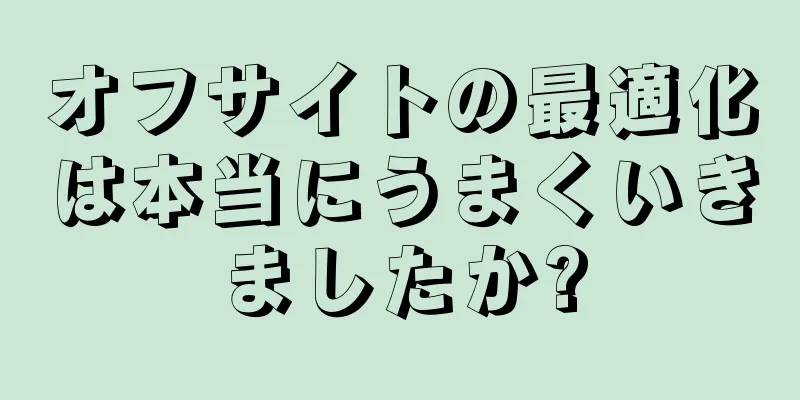 オフサイトの最適化は本当にうまくいきましたか?