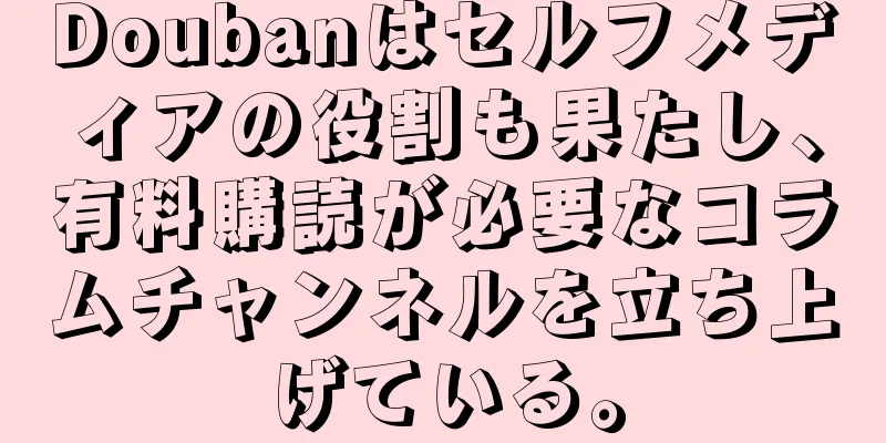 Doubanはセルフメディアの役割も果たし、有料購読が必要なコラムチャンネルを立ち上げている。