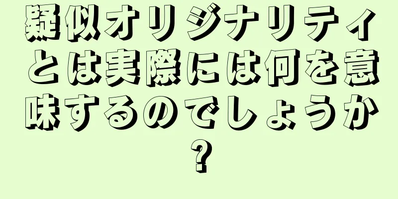 疑似オリジナリティとは実際には何を意味するのでしょうか?