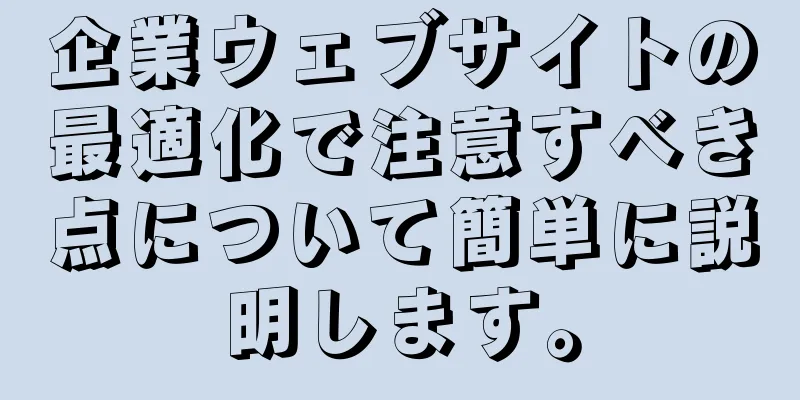 企業ウェブサイトの最適化で注意すべき点について簡単に説明します。