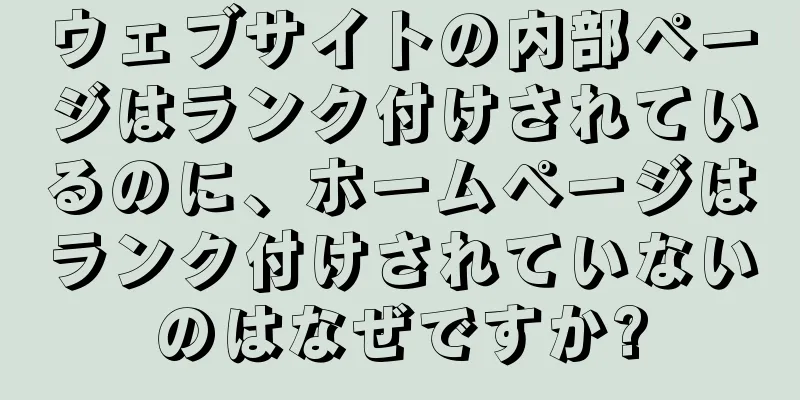 ウェブサイトの内部ページはランク付けされているのに、ホームページはランク付けされていないのはなぜですか?
