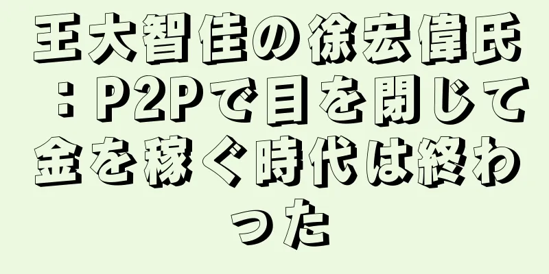 王大智佳の徐宏偉氏：P2Pで目を閉じて金を稼ぐ時代は終わった
