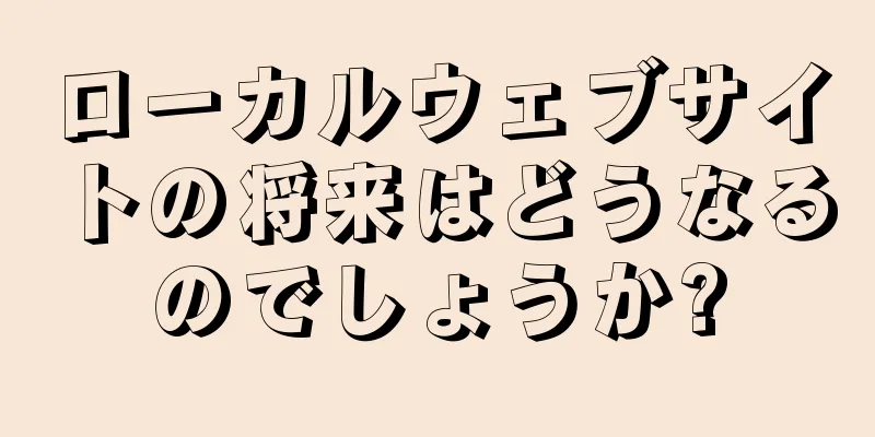 ローカルウェブサイトの将来はどうなるのでしょうか?