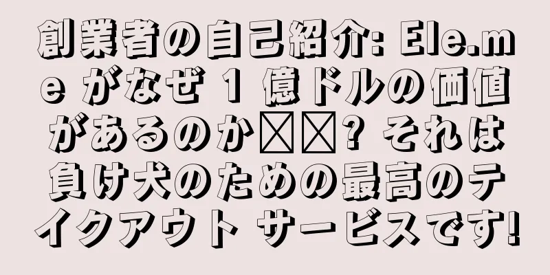 創業者の自己紹介: Ele.me がなぜ 1 億ドルの価値があるのか​​? それは負け犬のための最高のテイクアウト サービスです!
