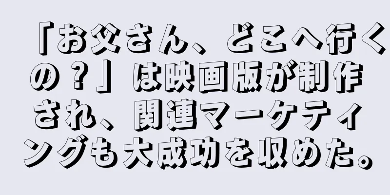 「お父さん、どこへ行くの？」は映画版が制作され、関連マーケティングも大成功を収めた。