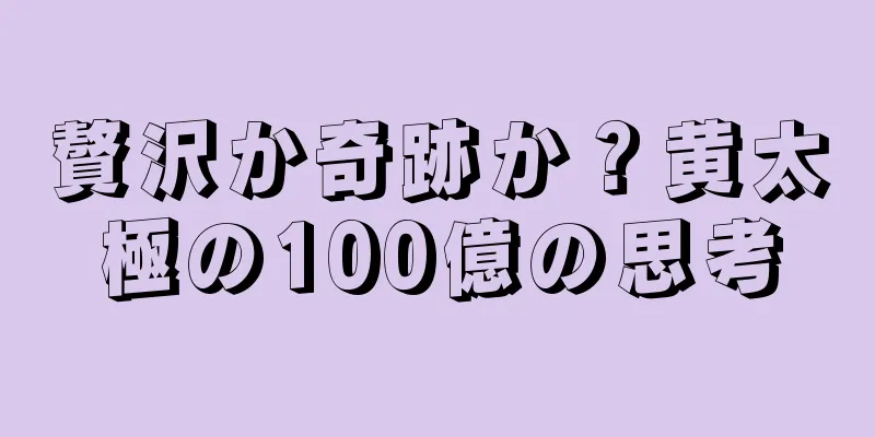贅沢か奇跡か？黄太極の100億の思考