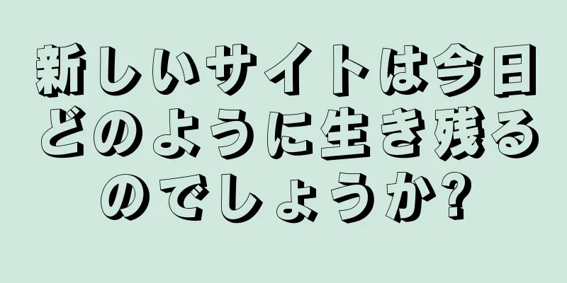 新しいサイトは今日どのように生き残るのでしょうか?