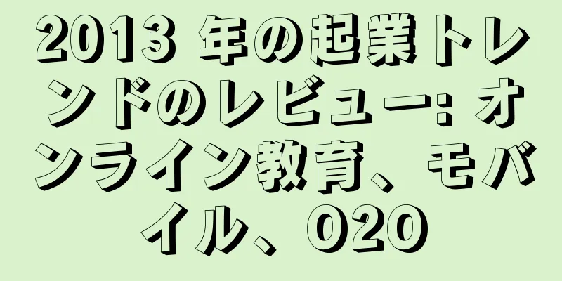2013 年の起業トレンドのレビュー: オンライン教育、モバイル、O2O