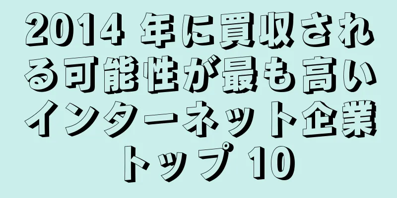 2014 年に買収される可能性が最も高いインターネット企業トップ 10