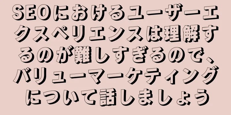 SEOにおけるユーザーエクスペリエンスは理解するのが難しすぎるので、バリューマーケティングについて話しましょう