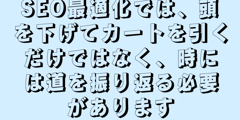 SEO最適化では、頭を下げてカートを引くだけではなく、時には道を振り返る必要があります