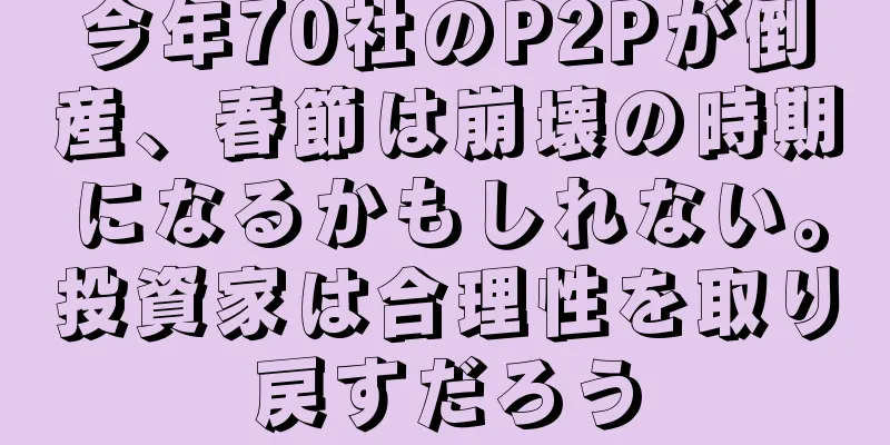 今年70社のP2Pが倒産、春節は崩壊の時期になるかもしれない。投資家は合理性を取り戻すだろう