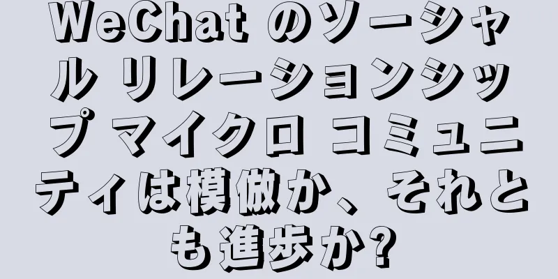 WeChat のソーシャル リレーションシップ マイクロ コミュニティは模倣か、それとも進歩か?