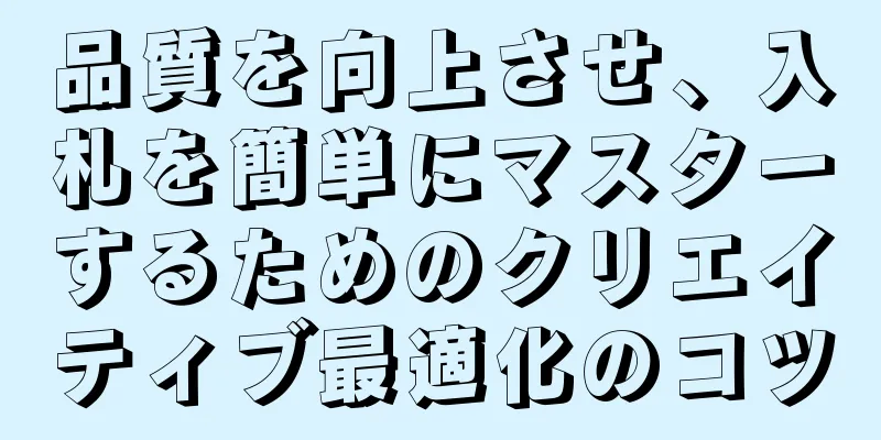 品質を向上させ、入札を簡単にマスターするためのクリエイティブ最適化のコツ