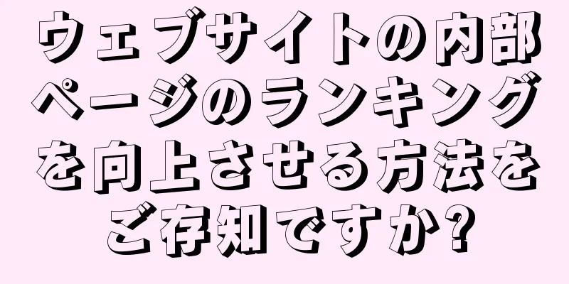 ウェブサイトの内部ページのランキングを向上させる方法をご存知ですか?