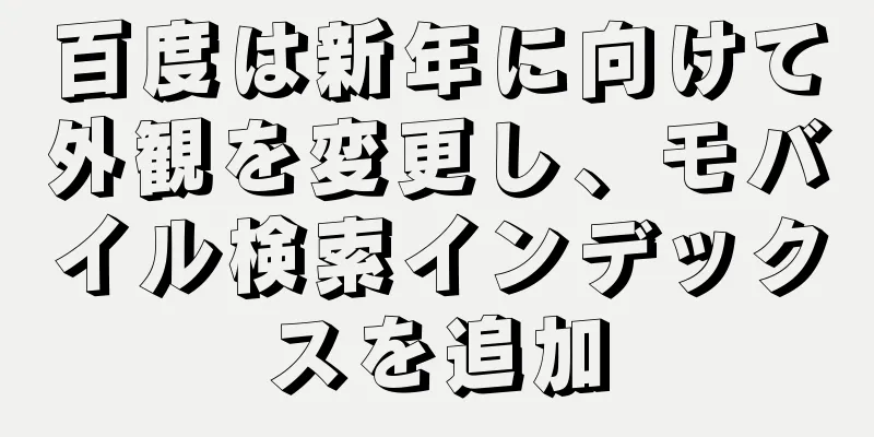 百度は新年に向けて外観を変更し、モバイル検索インデックスを追加