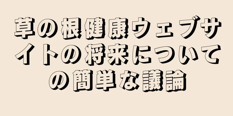 草の根健康ウェブサイトの将来についての簡単な議論