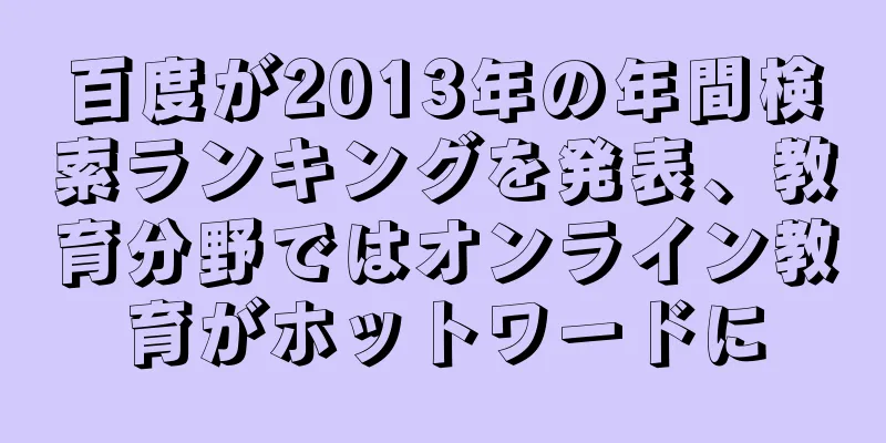 百度が2013年の年間検索ランキングを発表、教育分野ではオンライン教育がホットワードに