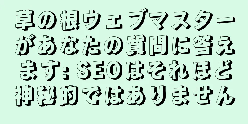 草の根ウェブマスターがあなたの質問に答えます: SEOはそれほど神秘的ではありません