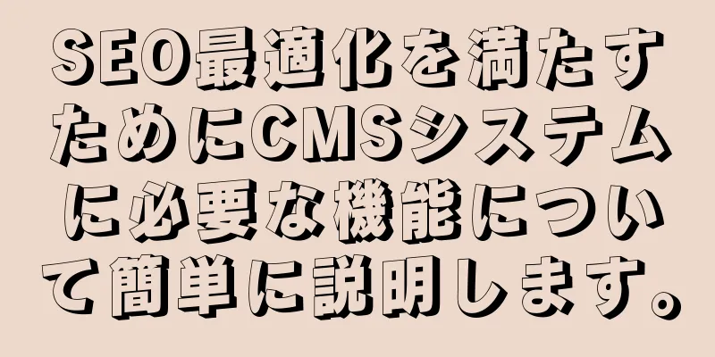 SEO最適化を満たすためにCMSシステムに必要な機能について簡単に説明します。